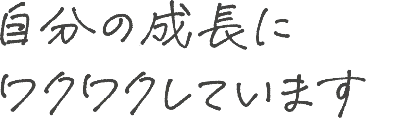 自分の成長にワクワクしています